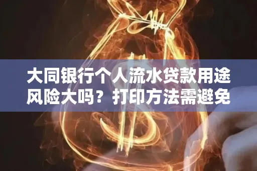 大同银行个人流水贷款用途风险大吗?打印方法需避免踩坑?
