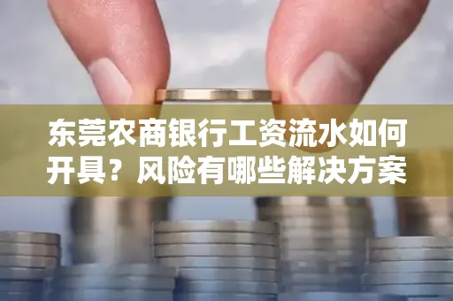 东莞农商银行工资流水如何开具?风险有哪些解决方案?