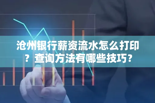 沧州银行薪资流水怎么打印?查询方法有哪些技巧?