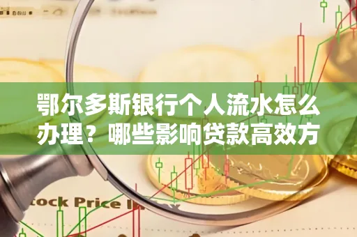 鄂尔多斯银行个人流水怎么办理?哪些影响贷款高效方法?