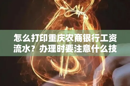 怎么打印重庆农商银行工资流水?办理时要注意什么技巧?