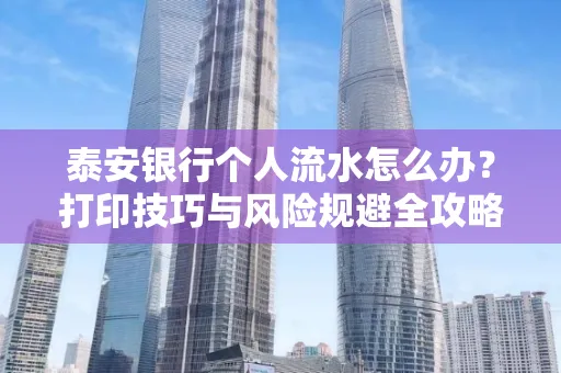 泰安银行个人流水怎么办?打印技巧与风险规避全攻略