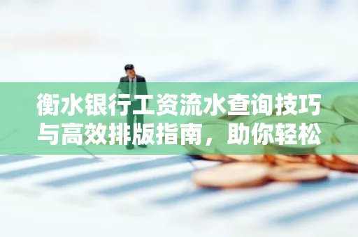 衡水银行工资流水查询技巧与高效排版指南,助你轻松通过贷款审批