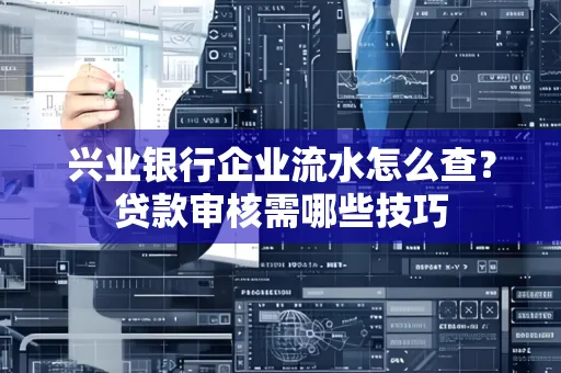 兴业银行企业流水怎么查?贷款审核需哪些技巧
