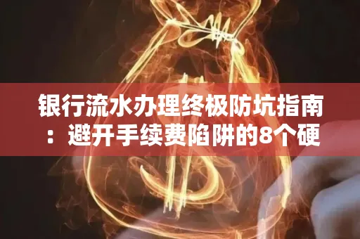 银行流水办理终极防坑指南:避开手续费陷阱的8个硬核技巧