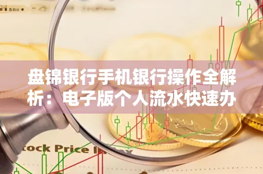 盘锦银行手机银行操作全解析:电子版个人流水快速办理指南