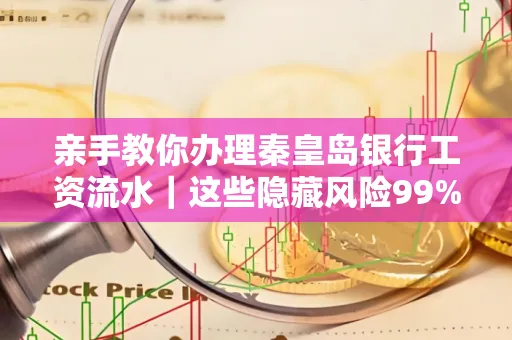 亲手教你办理秦皇岛银行工资流水|这些隐藏风险99%的人都忽略了