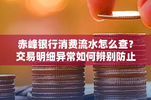 赤峰银行消费流水怎么查?交易明细异常如何辨别防止诈骗