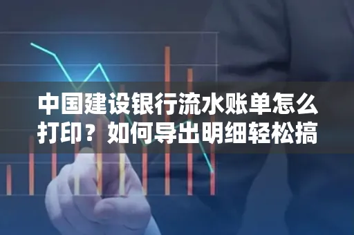 中国建设银行流水账单怎么打印?如何导出明细轻松搞定