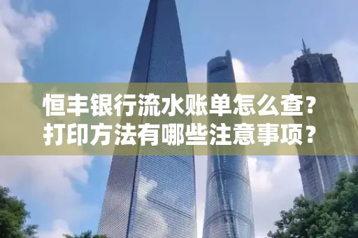 恒丰银行流水账单怎么查?打印方法有哪些注意事项?