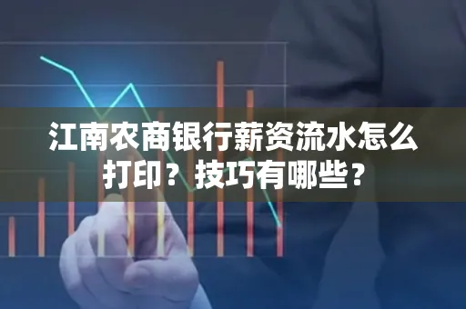 江南农商银行薪资流水怎么打印?技巧有哪些?