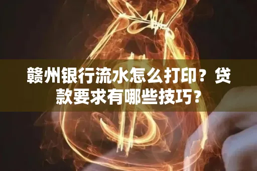 赣州银行流水怎么打印?贷款要求有哪些技巧?