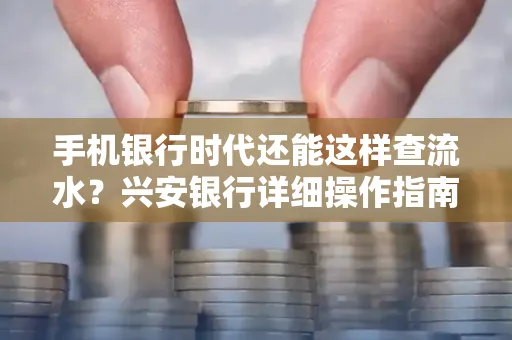 手机银行时代还能这样查流水?兴安银行详细操作指南拿走不谢