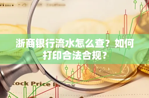 浙商银行流水怎么查?如何打印合法合规?