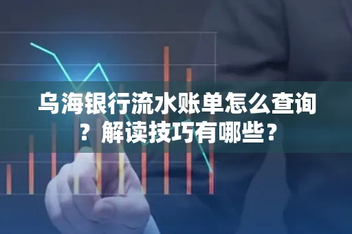 乌海银行流水账单怎么查询?解读技巧有哪些?