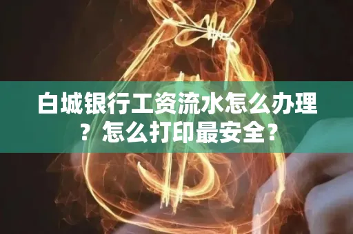 白城银行工资流水怎么办理?怎么打印最安全?