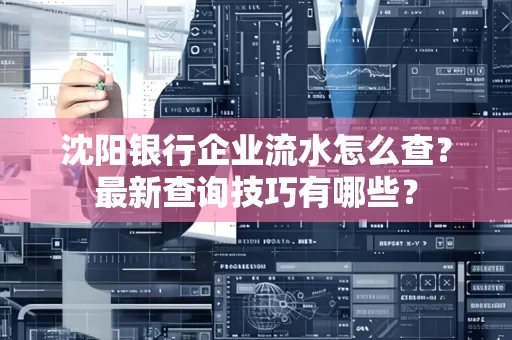 沈阳银行企业流水怎么查?最新查询技巧有哪些?