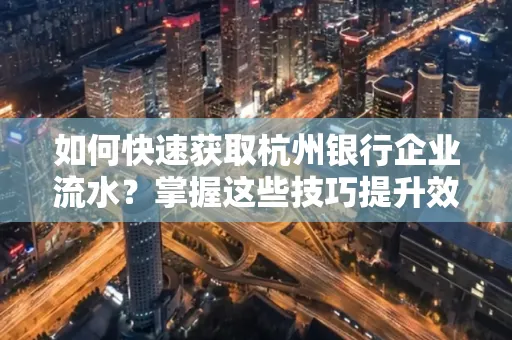 如何快速获取杭州银行企业流水?掌握这些技巧提升效率!