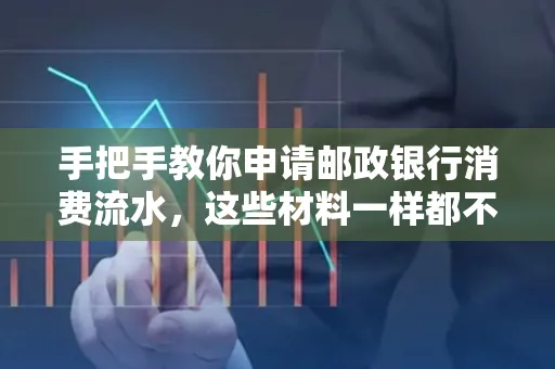 手把手教你申请邮政银行消费流水,这些材料一样都不能少!