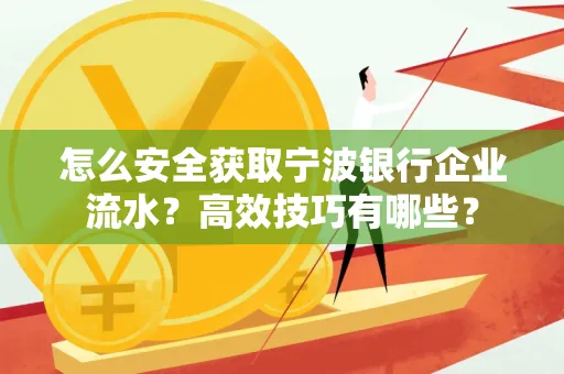 怎么安全获取宁波银行企业流水?高效技巧有哪些?
