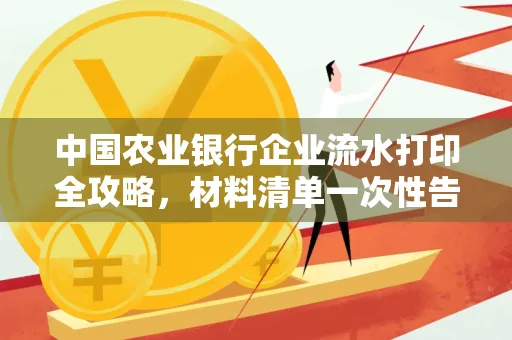 中国农业银行企业流水打印全攻略,材料清单一次性告诉你