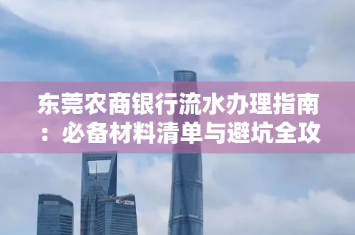 东莞农商银行流水办理指南:必备材料清单与避坑全攻略